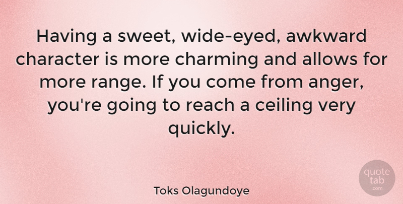 Toks Olagundoye Quote About Anger, Awkward, Ceiling, Charming, Reach: Having A Sweet Wide Eyed...