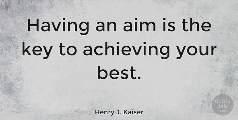 Henry J. Kaiser Quote About Keys, Achieve, Aim: Having An Aim Is The...
