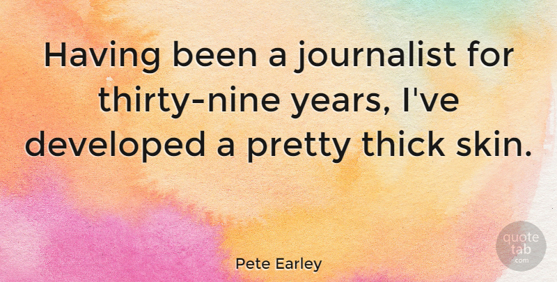 Pete Earley Quote About Years, Skins, Nine: Having Been A Journalist For...