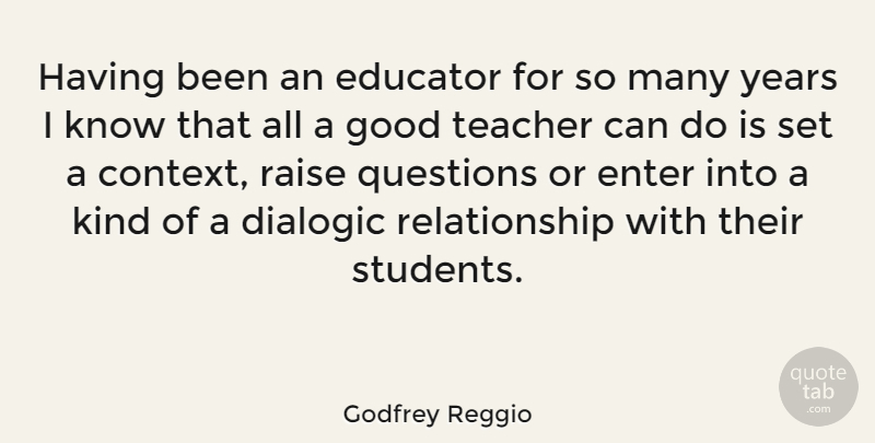 Godfrey Reggio Quote About Relationship, Teacher, Years: Having Been An Educator For...