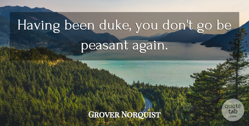 Grover Norquist Quote About Peasant: Having Been Duke You Dont...