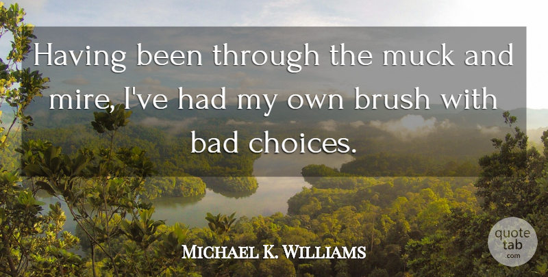Michael K. Williams Quote About Choices, Brushes, Bad Choices: Having Been Through The Muck...