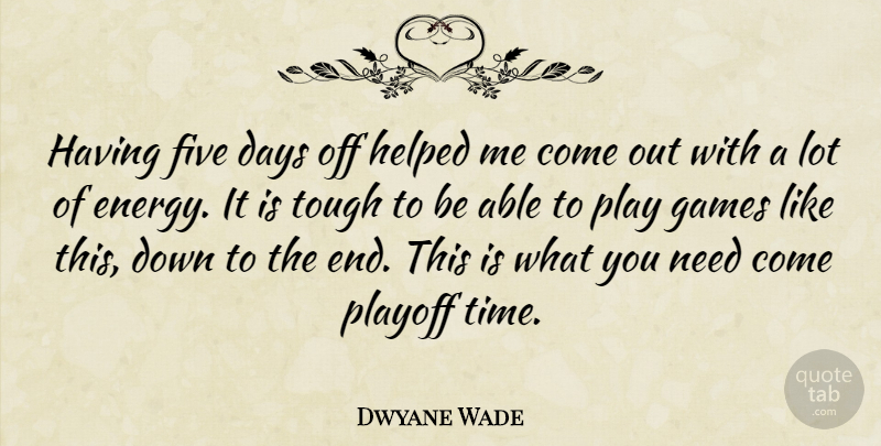 Dwyane Wade Quote About Days, Five, Games, Helped, Playoff: Having Five Days Off Helped...
