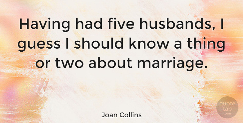 Joan Collins Quote About Five, Guess, Marriage: Having Had Five Husbands I...