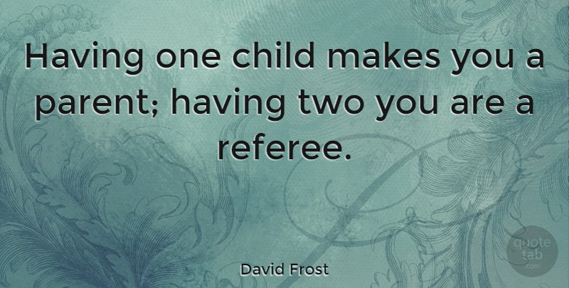 David Frost Quote About Love, Friendship, Relationship: Having One Child Makes You...