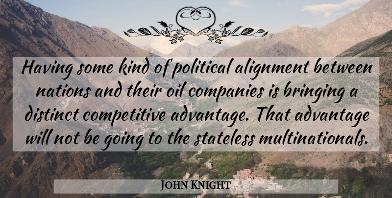 John Knight Quote About Advantage, Alignment, Bringing, Companies, Distinct: Having Some Kind Of Political...