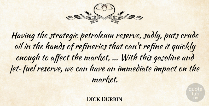 Dick Durbin Quote About Affect, Crude, Gasoline, Hands, Immediate: Having The Strategic Petroleum Reserve...