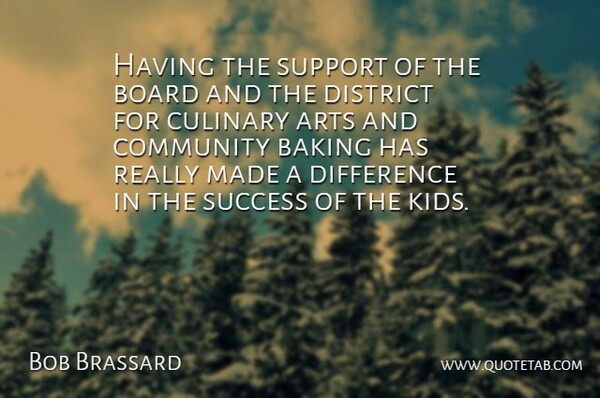 Bob Brassard Quote About Arts, Baking, Board, Community, Culinary: Having The Support Of The...
