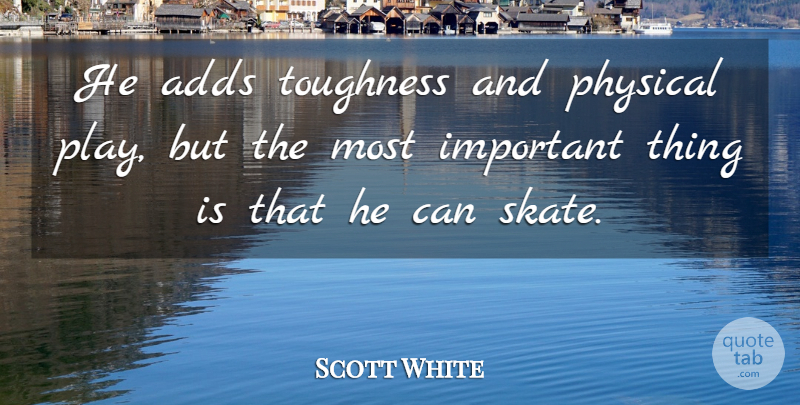 Scott White Quote About Adds, Physical, Toughness: He Adds Toughness And Physical...