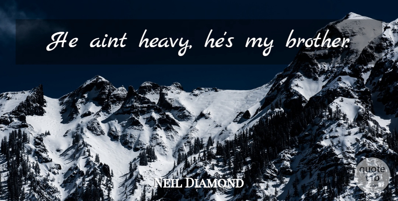 Neil Diamond Quote About Brother, My Brother, Heavy: He Aint Heavy Hes My...
