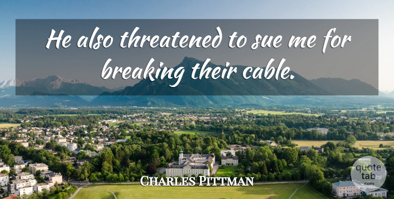 Charles Pittman Quote About Breaking, Sue, Threatened: He Also Threatened To Sue...