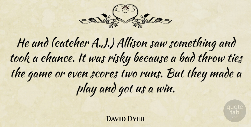 David Dyer Quote About Allison, Bad, Game, Risky, Saw: He And Catcher A J...