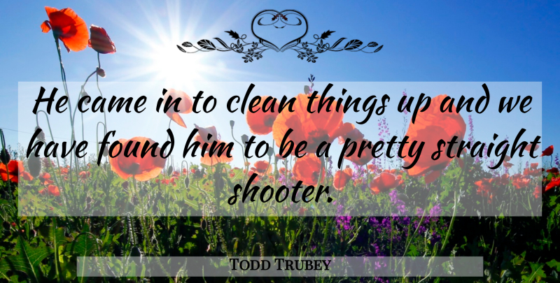 Todd Trubey Quote About Came, Clean, Found, Straight: He Came In To Clean...