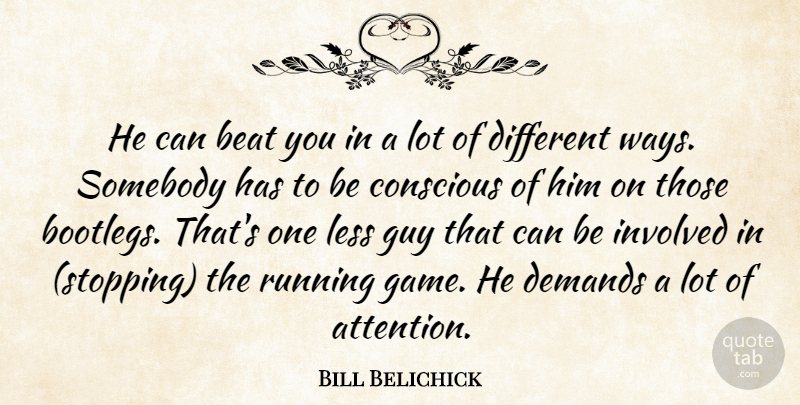 Bill Belichick Quote About Beat, Conscious, Demands, Guy, Involved: He Can Beat You In...