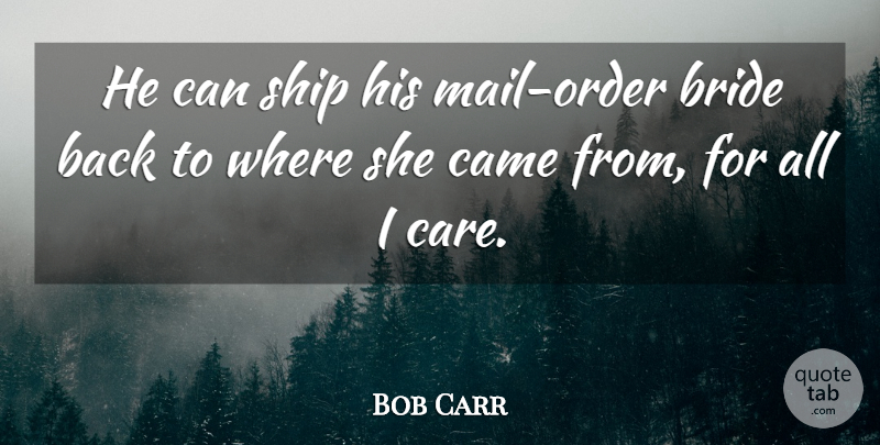 Bob Carr Quote About Bride, Came, Ship: He Can Ship His Mail...