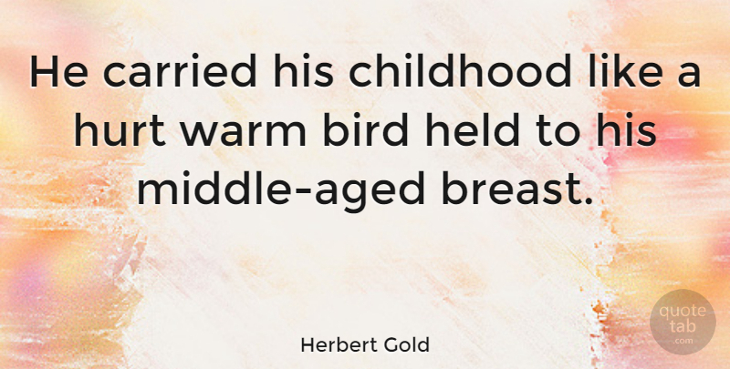 Herbert Gold Quote About Hurt, Childhood, Bird: He Carried His Childhood Like...