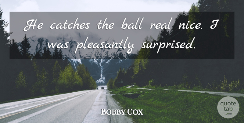 Bobby Cox Quote About Ball, Pleasantly: He Catches The Ball Real...