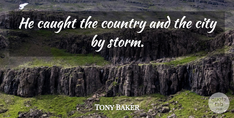 Tony Baker Quote About Caught, City, Country: He Caught The Country And...