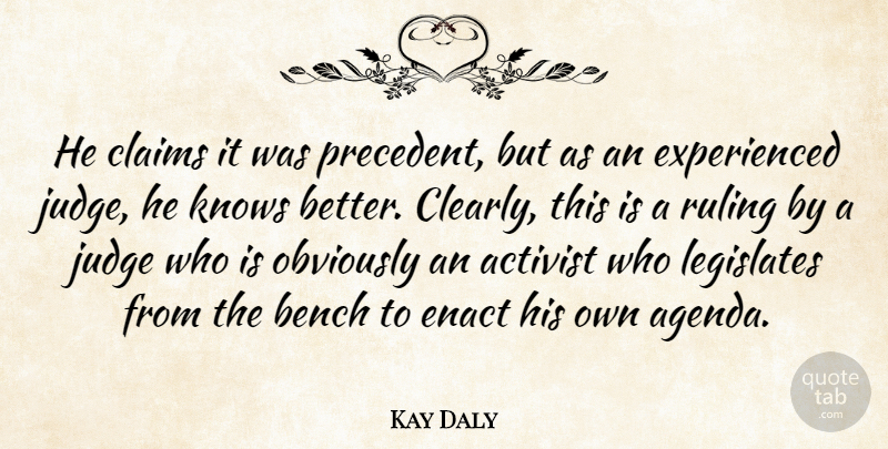 Kay Daly Quote About Activist, Bench, Claims, Judge, Knows: He Claims It Was Precedent...