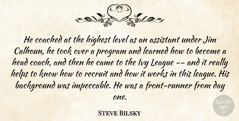 Steve Bilsky Quote About Assistant, Background, Came, Coached, Head: He Coached At The Highest...