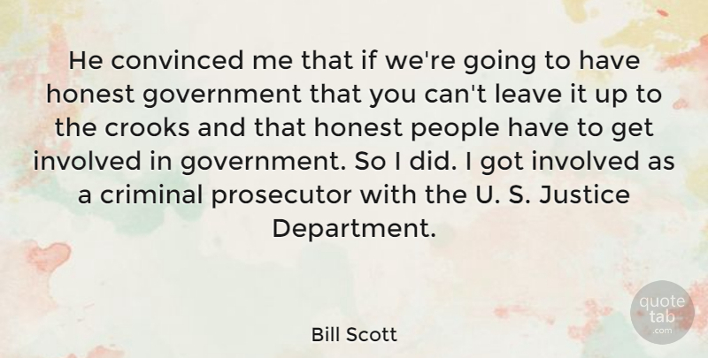 Bill Scott Quote About Convinced, Criminal, Crooks, Government, Honest: He Convinced Me That If...