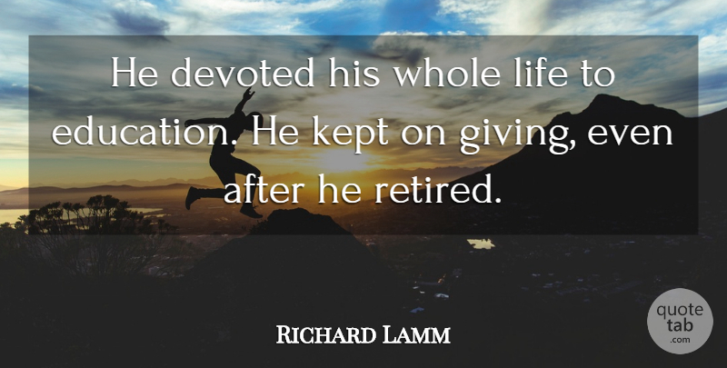 Richard Lamm Quote About Devoted, Education, Kept, Life: He Devoted His Whole Life...