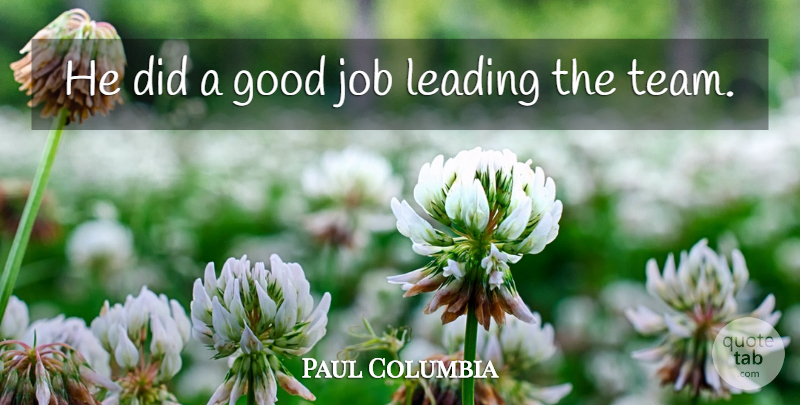 Paul Columbia Quote About Good, Job, Leading: He Did A Good Job...