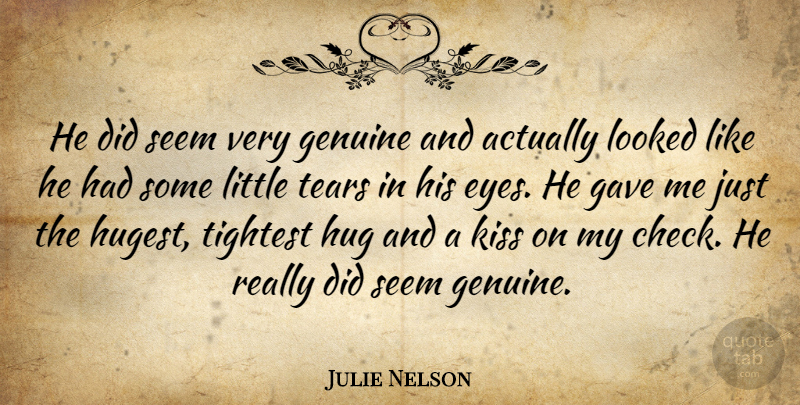 Julie Nelson Quote About Gave, Genuine, Hug, Kiss, Looked: He Did Seem Very Genuine...