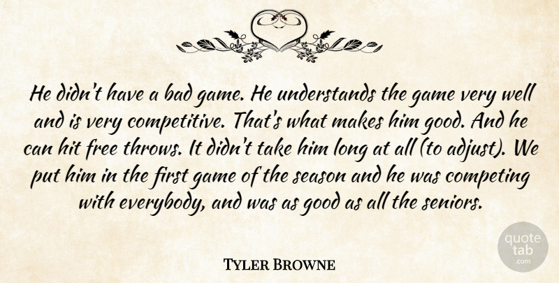 Tyler Browne Quote About Bad, Competing, Free, Game, Good: He Didnt Have A Bad...