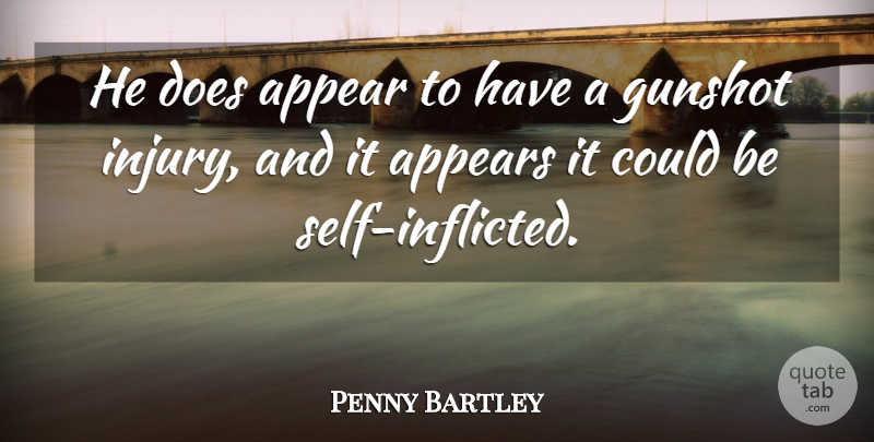 Penny Bartley Quote About Appear, Appears, Self: He Does Appear To Have...
