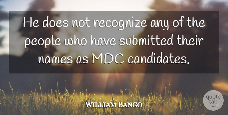 William Bango Quote About Names, People, Recognize, Submitted: He Does Not Recognize Any...