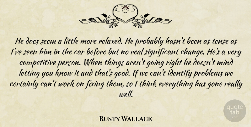 Rusty Wallace Quote About Car, Certainly, Fixing, Gone, Identify: He Does Seem A Little...