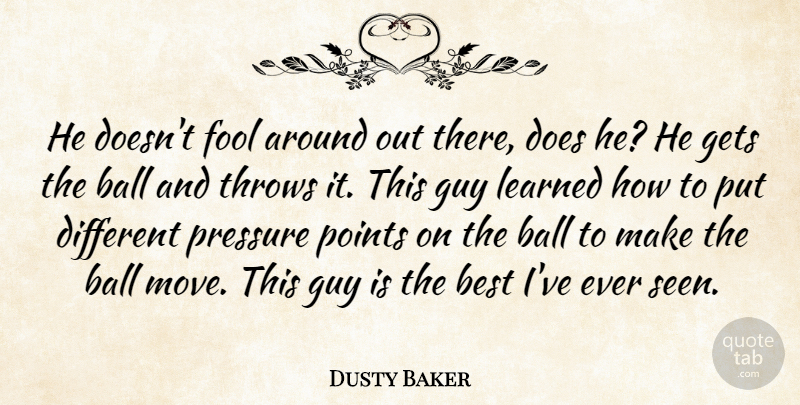 Dusty Baker Quote About Ball, Best, Fool, Fools And Foolishness, Gets: He Doesnt Fool Around Out...