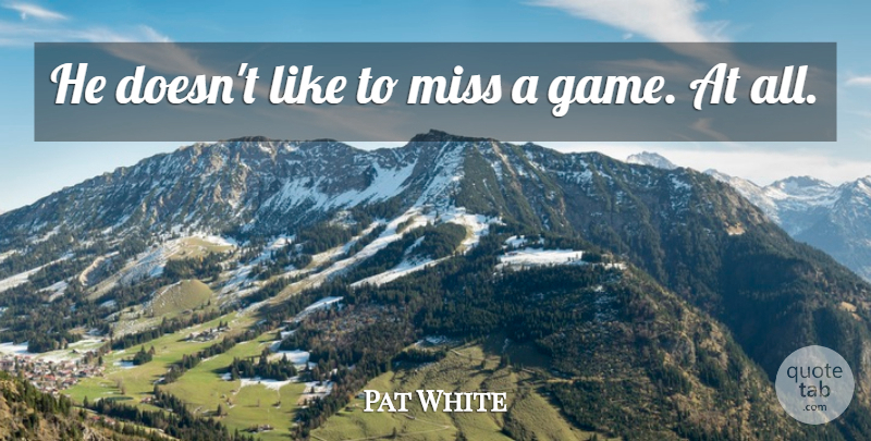Pat White Quote About Miss: He Doesnt Like To Miss...