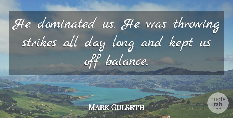 Mark Gulseth Quote About Dominated, Kept, Strikes, Throwing: He Dominated Us He Was...