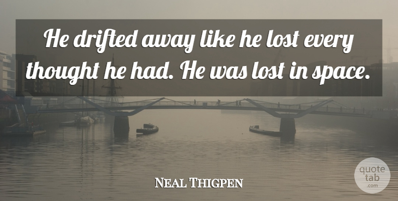 Neal Thigpen Quote About Drifted, Lost: He Drifted Away Like He...