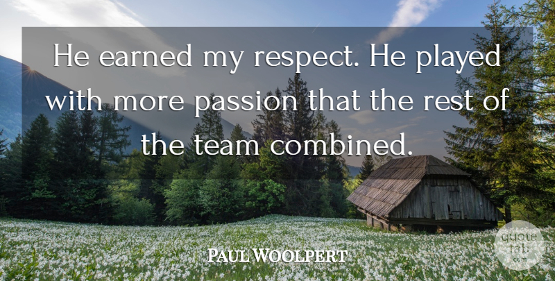 Paul Woolpert Quote About Earned, Passion, Played, Rest, Team: He Earned My Respect He...