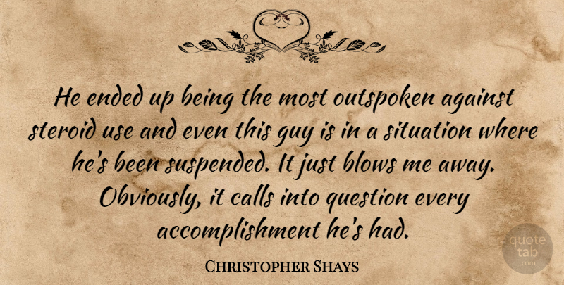 Christopher Shays Quote About Against, Blows, Calls, Ended, Guy: He Ended Up Being The...
