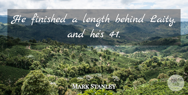Mark Stanley Quote About Behind, Finished, Length: He Finished A Length Behind...