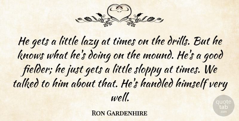 Ron Gardenhire Quote About Gets, Good, Handled, Himself, Knows: He Gets A Little Lazy...