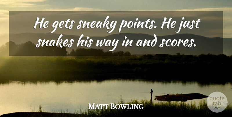 Matt Bowling Quote About Gets, Snakes, Sneaky: He Gets Sneaky Points He...