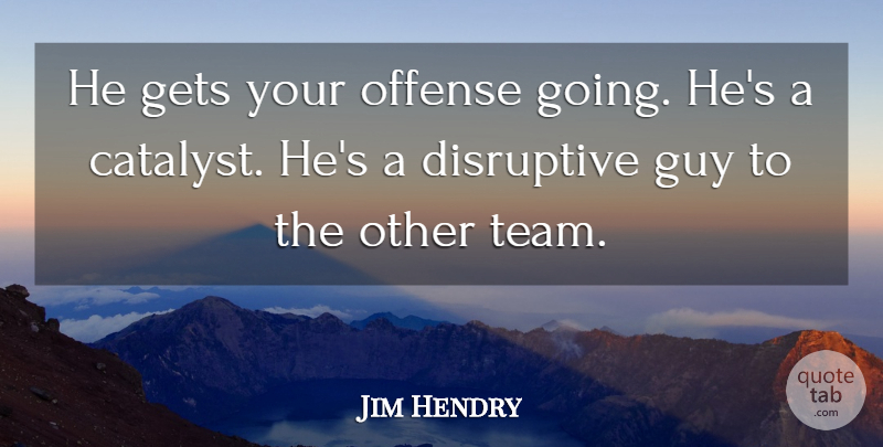 Jim Hendry Quote About Disruptive, Gets, Guy, Offense: He Gets Your Offense Going...