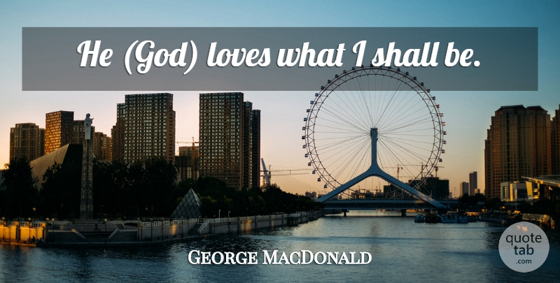 George MacDonald Quote About Growth, God Love: He God Loves What I...