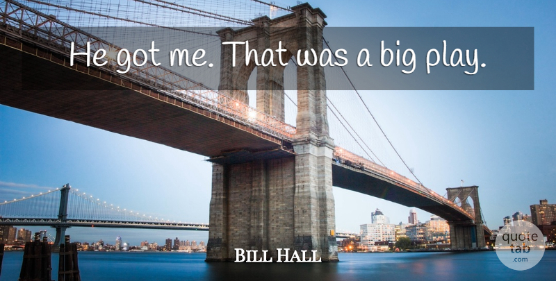 Bill Hall Quote About undefined: He Got Me That Was...