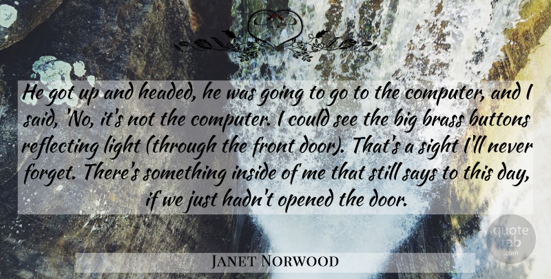 Janet Norwood Quote About Brass, Buttons, Front, Inside, Light: He Got Up And Headed...