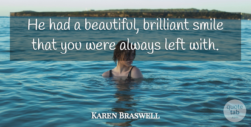 Karen Braswell Quote About Brilliant, Left, Smile, Smiles: He Had A Beautiful Brilliant...