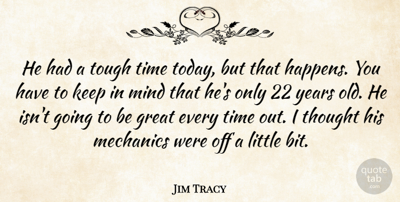 Jim Tracy Quote About Great, Mechanics, Mind, Time, Tough: He Had A Tough Time...