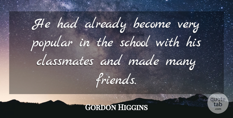 Gordon Higgins Quote About Classmates, Popular, School: He Had Already Become Very...