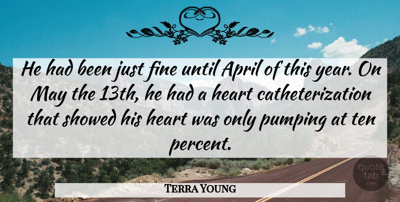 Terra Young Quote About April, Fine, Heart, Pumping, Ten: He Had Been Just Fine...