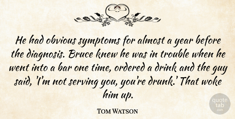 Tom Watson Quote About Almost, Bar, Bruce, Drink, Guy: He Had Obvious Symptoms For...